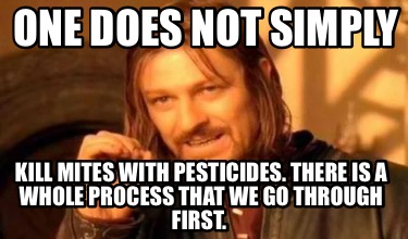 one-does-not-simply-kill-mites-with-pesticides.-there-is-a-whole-process-that-we