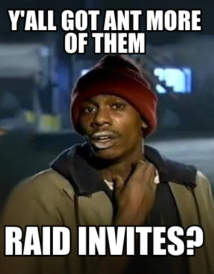 yall-got-ant-more-of-them-raid-invites