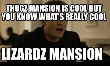 thugz-mansion-is-cool-but-you-know-whats-really-cool-lizardz-mansion
