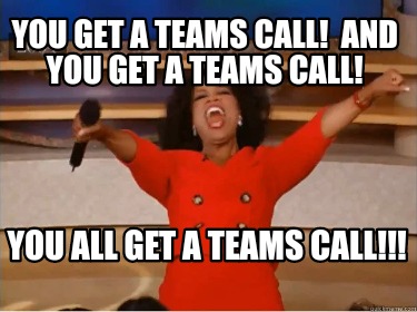 you-get-a-teams-call-and-you-get-a-teams-call-you-all-get-a-teams-call