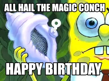 Meme Creator - Funny ALL HAIL THE MAGIC conch Happy birthday Meme Generator at ! Meme Creator - Funny ALL HAIL THE MAGIC conch Happy birthday Meme Generator at !