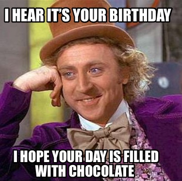 i-hear-its-your-birthday-i-hope-your-day-is-filled-with-chocolate