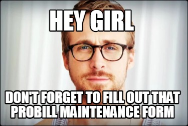 hey-girl-dont-forget-to-fill-out-that-probill-maintenance-form