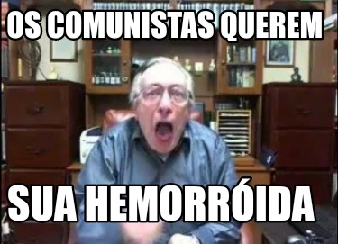 os-comunistas-querem-sua-hemorrida