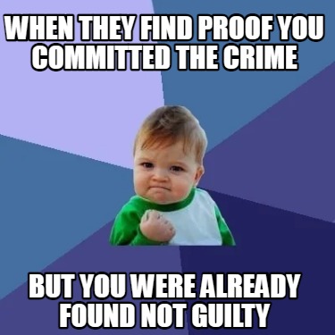 when-they-find-proof-you-committed-the-crime-but-you-were-already-found-not-guil