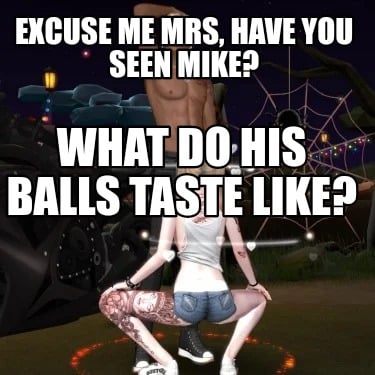 excuse-me-mrs-have-you-seen-mike-what-do-his-balls-taste-like