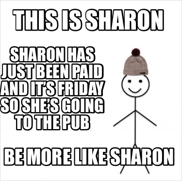 this-is-sharon-be-more-like-sharon-sharon-has-just-been-paid-and-its-friday-so-s