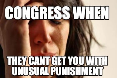 congress-when-they-cant-get-you-with-unusual-punishment