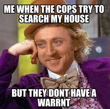 me-when-the-cops-try-to-search-my-house-but-they-dont-have-a-warrnt