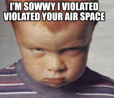 im-sowwy-i-violated-violated-your-air-space