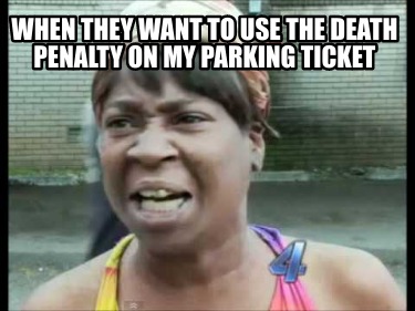 when-they-want-to-use-the-death-penalty-on-my-parking-ticket