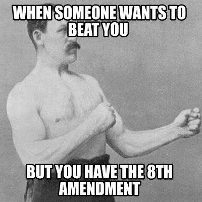 when-someone-wants-to-beat-you-but-you-have-the-8th-amendment