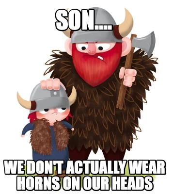 son....-we-dont-actually-wear-horns-on-our-heads