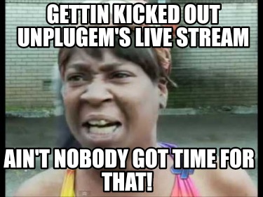 gettin-kicked-out-unplugems-live-stream-aint-nobody-got-time-for-that