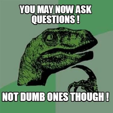 you-may-now-ask-questions-not-dumb-ones-though-