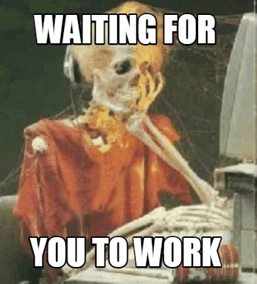 waiting-for-you-to-work