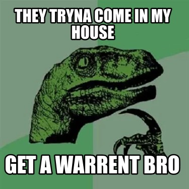 they-tryna-come-in-my-house-get-a-warrent-bro