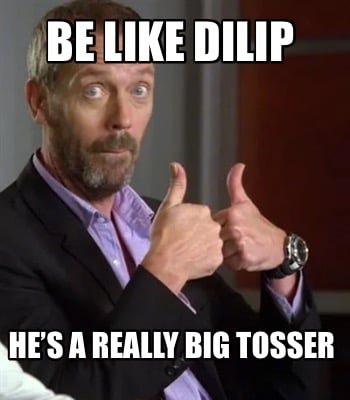 be-like-dilip-hes-a-really-big-tosser