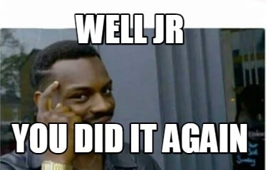 well-jr-you-did-it-again
