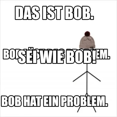das-ist-bob.-bob-hat-ein-problem.-bob-lst-das-problem.-sei-wie-bob
