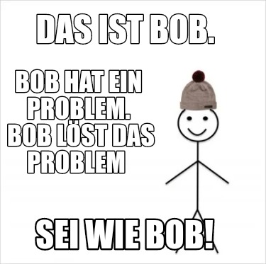 das-ist-bob.-bob-hat-ein-problem.-bob-lst-das-problem-sei-wie-bob