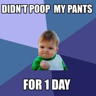 didnt-poop-my-pants-for-1-day