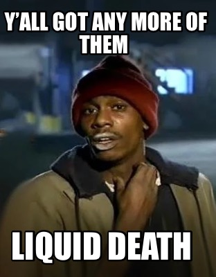 yall-got-any-more-of-them-liquid-death