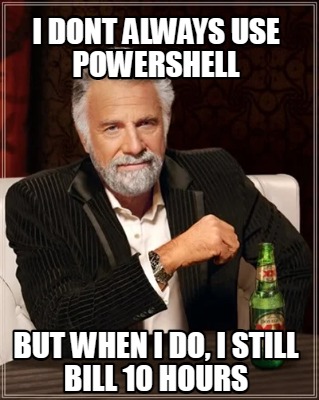 i-dont-always-use-powershell-but-when-i-do-i-still-bill-10-hours