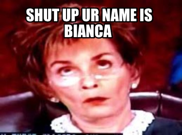 shut-up-ur-name-is-bianca