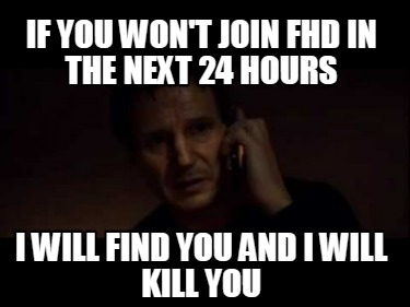 if-you-wont-join-fhd-in-the-next-24-hours-i-will-find-you-and-i-will-kill-you