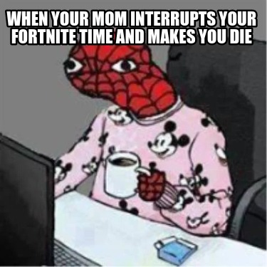 when-your-mom-interrupts-your-fortnite-time-and-makes-you-die