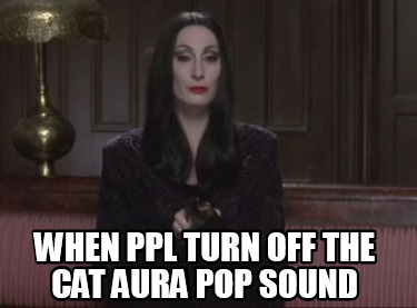 when-ppl-turn-off-the-cat-aura-pop-sound