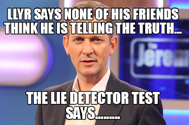 llyr-says-none-of-his-friends-think-he-is-telling-the-truth...-the-lie-detector-