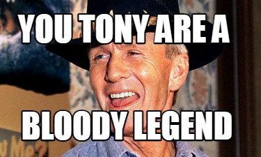 you-tony-are-a-bloody-legend