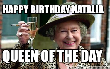 Meme Creator - Funny Happy Birthday Natalia Queen of the day Meme