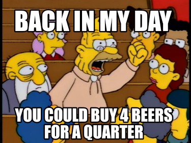 back-in-my-day-you-could-buy-4-beers-for-a-quarter