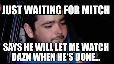 just-waiting-for-mitch-says-he-will-let-me-watch-dazn-when-hes-done