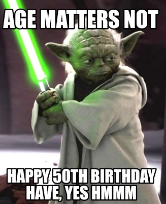 Meme Creator - Funny AGE MATTERS NOT HAPPY 50TH BIRTHDAY HAVE, YES HMMM ...