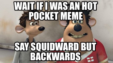 wait-if-i-was-an-hot-pocket-meme-say-squidward-but-backwards
