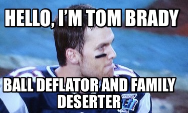 hello-im-tom-brady-ball-deflator-and-family-deserter