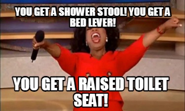 you-get-a-shower-stool-you-get-a-bed-lever-you-get-a-raised-toilet-seat