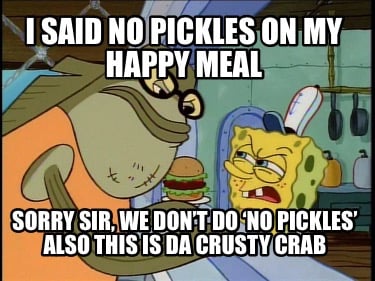 i-said-no-pickles-on-my-happy-meal-sorry-sir-we-dont-do-no-pickles-also-this-is-