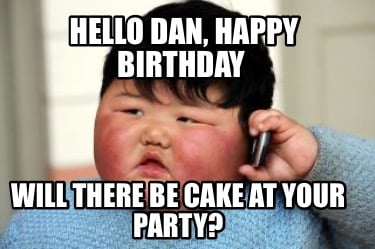 hello-dan-happy-birthday-will-there-be-cake-at-your-party