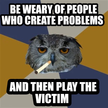 be-weary-of-people-who-create-problems-and-then-play-the-victim7