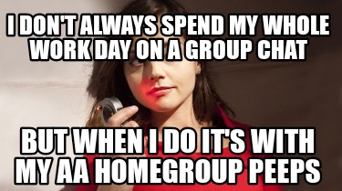 i-dont-always-spend-my-whole-work-day-on-a-group-chat-but-when-i-do-its-with-my-