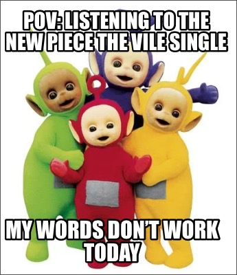 pov-listening-to-the-new-piece-the-vile-single-my-words-dont-work-today