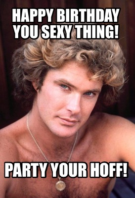 Meme Creator - Funny Happy Birthday you sexy thing! Party your hoff! Meme  Generator at !