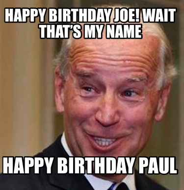 Meme Creator - Funny Happy Birthday Joe! Wait that's my name Happy Birthday Paul Meme Generator at ! Meme Creator - Funny Happy Birthday Joe! Wait that's my name Happy Birthday Paul Meme Generator at !