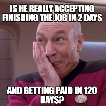 is-he-really-accepting-finishing-the-job-in-2-days-and-getting-paid-in-120-days