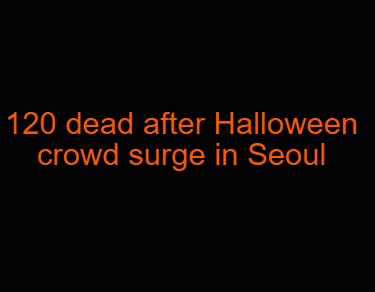 120-dead-after-halloween-crowd-surge-in-seoul